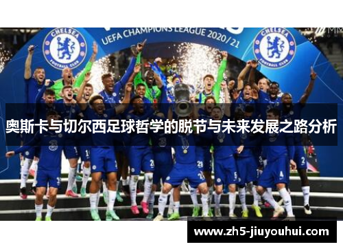 奥斯卡与切尔西足球哲学的脱节与未来发展之路分析