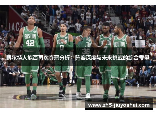 凯尔特人能否再次夺冠分析:阵容深度与未来挑战的综合考量 凯尔特人能否再次夺冠分析:阵容深度与未来挑战的综合考量