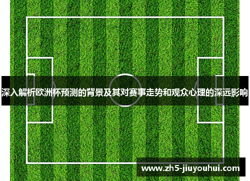 深入解析欧洲杯预测的背景及其对赛事走势和观众心理的深远影响