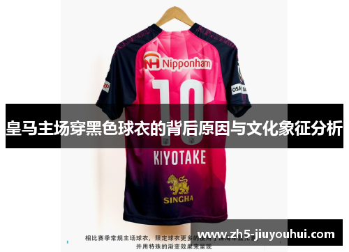 皇马主场穿黑色球衣的背后原因与文化象征分析
