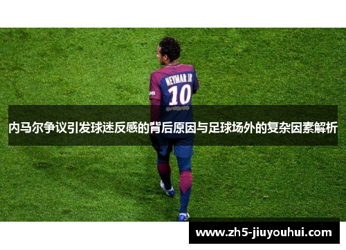 内马尔争议引发球迷反感的背后原因与足球场外的复杂因素解析