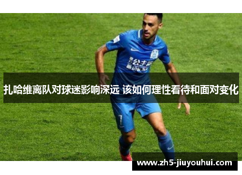 扎哈维离队对球迷影响深远 该如何理性看待和面对变化