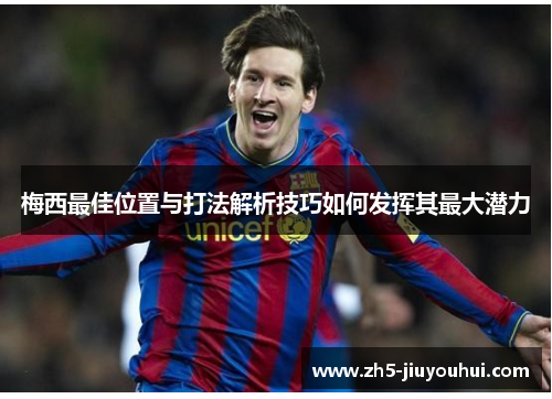 梅西最佳位置与打法解析技巧如何发挥其最大潜力