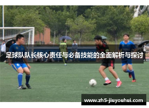 足球队队长核心责任与必备技能的全面解析与探讨