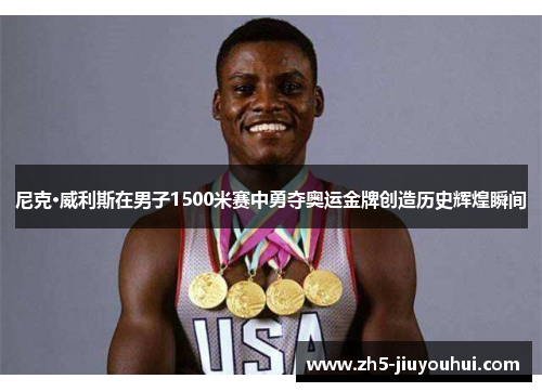 尼克·威利斯在男子1500米赛中勇夺奥运金牌创造历史辉煌瞬间