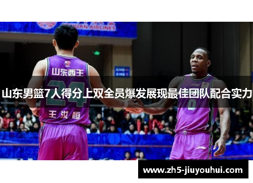 山东男篮7人得分上双全员爆发展现最佳团队配合实力