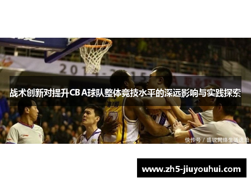 战术创新对提升CBA球队整体竞技水平的深远影响与实践探索