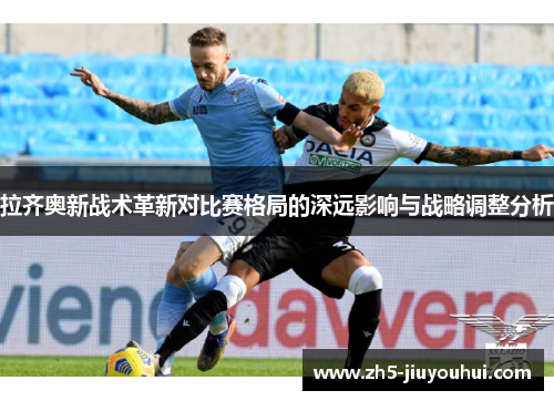 拉齐奥新战术革新对比赛格局的深远影响与战略调整分析