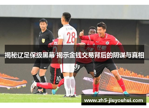 揭秘辽足保级黑幕 揭示金钱交易背后的阴谋与真相 揭秘辽足保级黑幕 揭示金钱交易背后的阴谋与真相