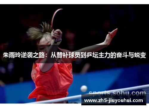 朱雨玲逆袭之路:从替补球员到乒坛主力的奋斗与蜕变 朱雨玲逆袭之路:从替补球员到乒坛主力的奋斗与蜕变