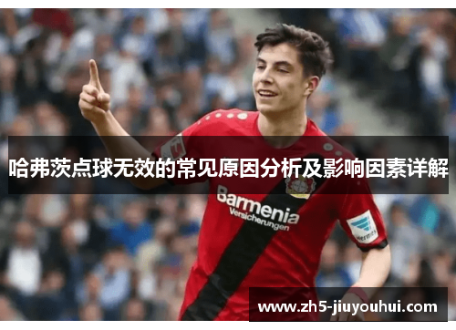 哈弗茨点球无效的常见原因分析及影响因素详解 哈弗茨点球无效的常见原因分析及影响因素详解