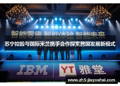 苏宁控股与国际米兰携手合作探索跨国发展新模式 苏宁控股与国际米兰携手合作探索跨国发展新模式
