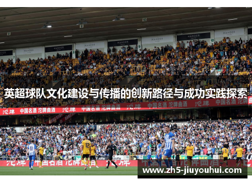 英超球队文化建设与传播的创新路径与成功实践探索