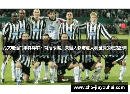 尤文电话门事件详解:背后阴谋、关键人物与意大利足球的震荡影响 尤文电话门事件详解:背后阴谋、关键人物与意大利足球的震荡影响