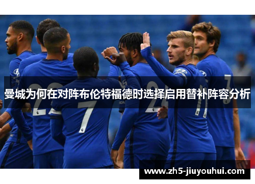 曼城为何在对阵布伦特福德时选择启用替补阵容分析 曼城为何在对阵布伦特福德时选择启用替补阵容分析