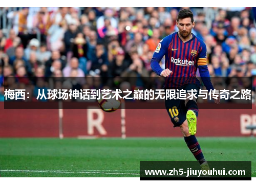 梅西：从球场神话到艺术之巅的无限追求与传奇之路