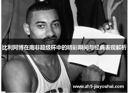 比利阿博在南非超级杯中的精彩瞬间与经典表现解析