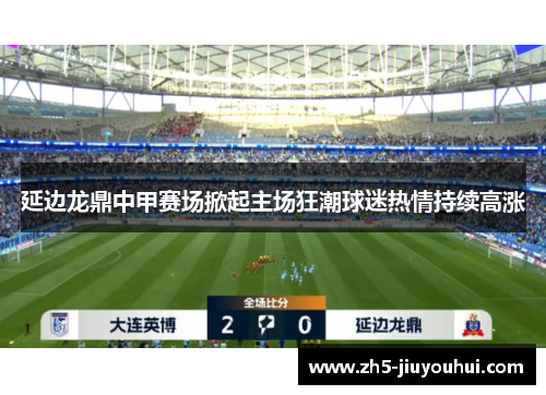 延边龙鼎中甲赛场掀起主场狂潮球迷热情持续高涨 延边龙鼎中甲赛场掀起主场狂潮球迷热情持续高涨