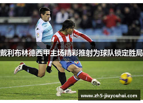 戴利布林德西甲主场精彩推射为球队锁定胜局