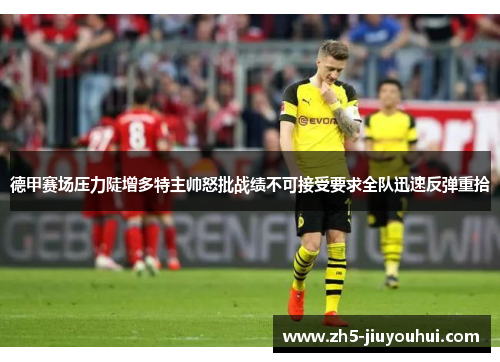 德甲赛场压力陡增多特主帅怒批战绩不可接受要求全队迅速反弹重拾