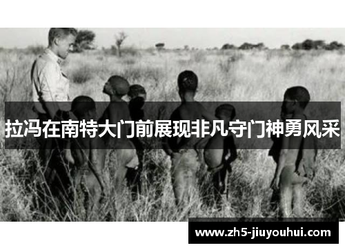 拉冯在南特大门前展现非凡守门神勇风采 拉冯在南特大门前展现非凡守门神勇风采