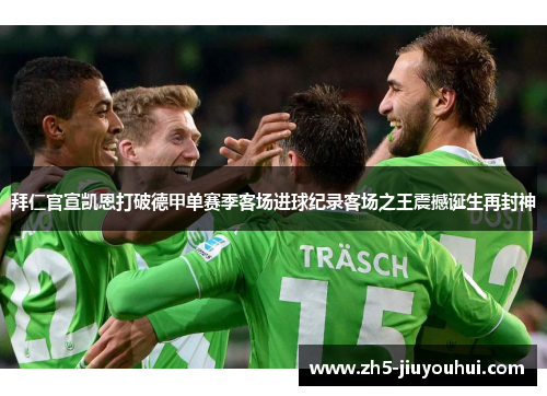 拜仁官宣凯恩打破德甲单赛季客场进球纪录客场之王震撼诞生再封神 拜仁官宣凯恩打破德甲单赛季客场进球纪录客场之王震撼诞生再封神