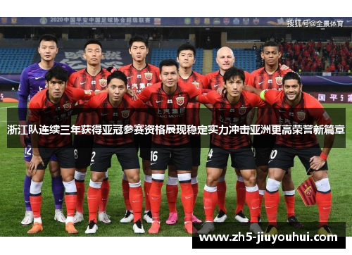 浙江队连续三年获得亚冠参赛资格展现稳定实力冲击亚洲更高荣誉新篇章 浙江队连续三年获得亚冠参赛资格展现稳定实力冲击亚洲更高荣誉新篇章