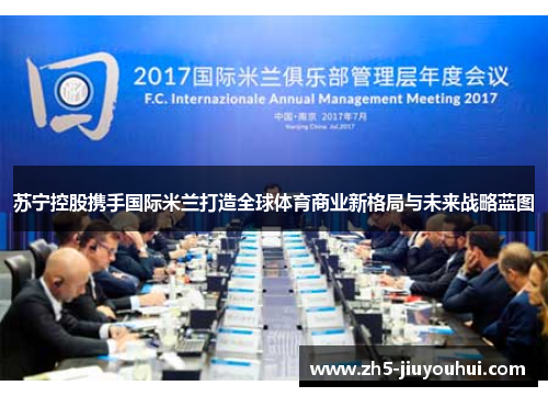 苏宁控股携手国际米兰打造全球体育商业新格局与未来战略蓝图 苏宁控股携手国际米兰打造全球体育商业新格局与未来战略蓝图