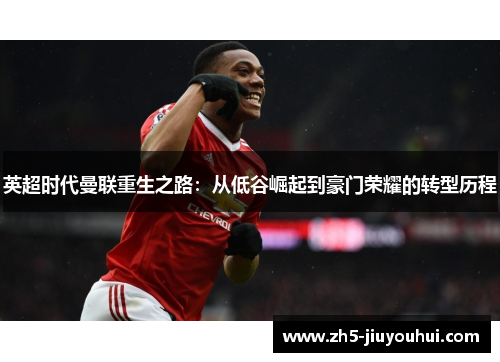 英超时代曼联重生之路:从低谷崛起到豪门荣耀的转型历程 英超时代曼联重生之路:从低谷崛起到豪门荣耀的转型历程