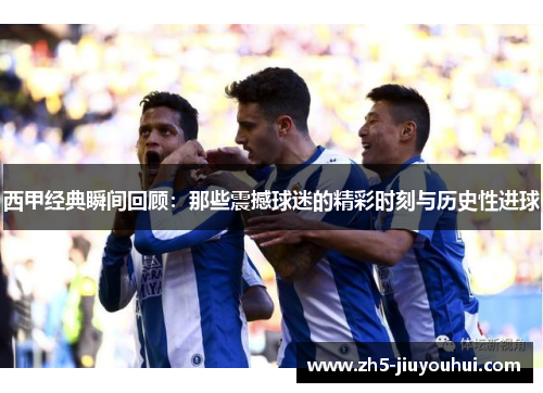 西甲经典瞬间回顾:那些震撼球迷的精彩时刻与历史性进球 西甲经典瞬间回顾:那些震撼球迷的精彩时刻与历史性进球