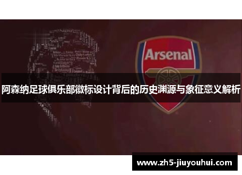 阿森纳足球俱乐部徽标设计背后的历史渊源与象征意义解析 阿森纳足球俱乐部徽标设计背后的历史渊源与象征意义解析