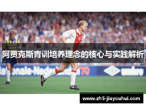 阿贾克斯青训培养理念的核心与实践解析 阿贾克斯青训培养理念的核心与实践解析