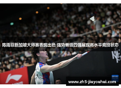 陈雨菲新加坡大师赛表现出色 强势晋级四强展现高水平竞技状态 陈雨菲新加坡大师赛表现出色 强势晋级四强展现高水平竞技状态
