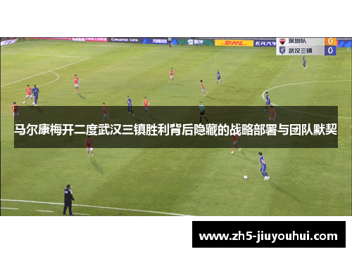 马尔康梅开二度武汉三镇胜利背后隐藏的战略部署与团队默契